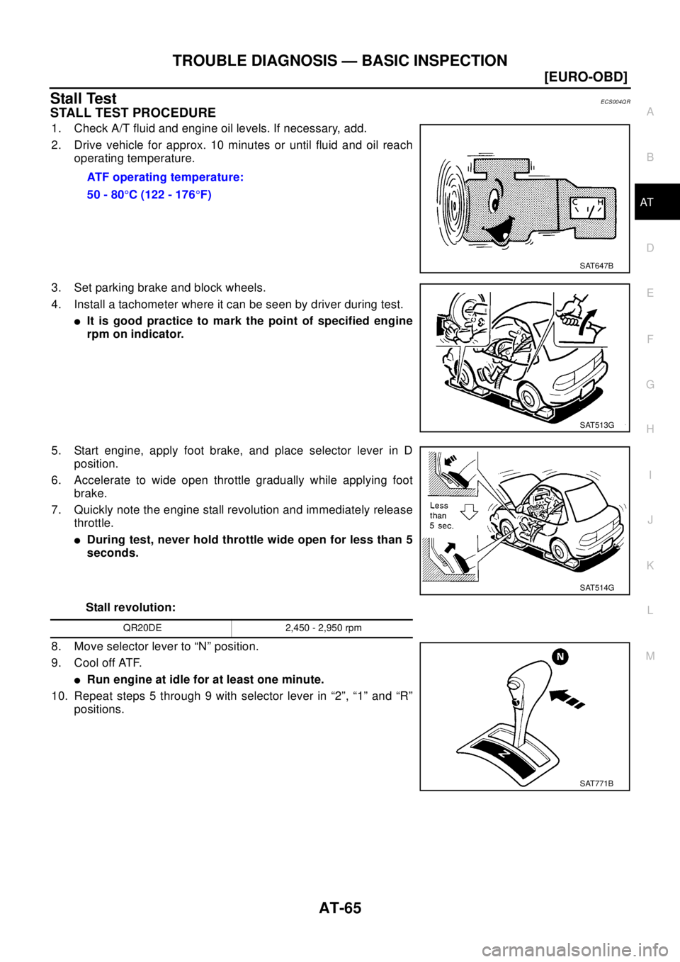 NISSAN X-TRAIL 2003  Electronic Manual PDF TROUBLE DIAGNOSIS — BASIC INSPECTION
AT-65
[EURO-OBD]
D
E
F
G
H
I
J
K
L
MA
B
AT
Stall TestECS004QR
STALL TEST PROCEDURE
1. Check A/T fluid and engine oil levels. If necessary, add.
2. Drive vehicle 