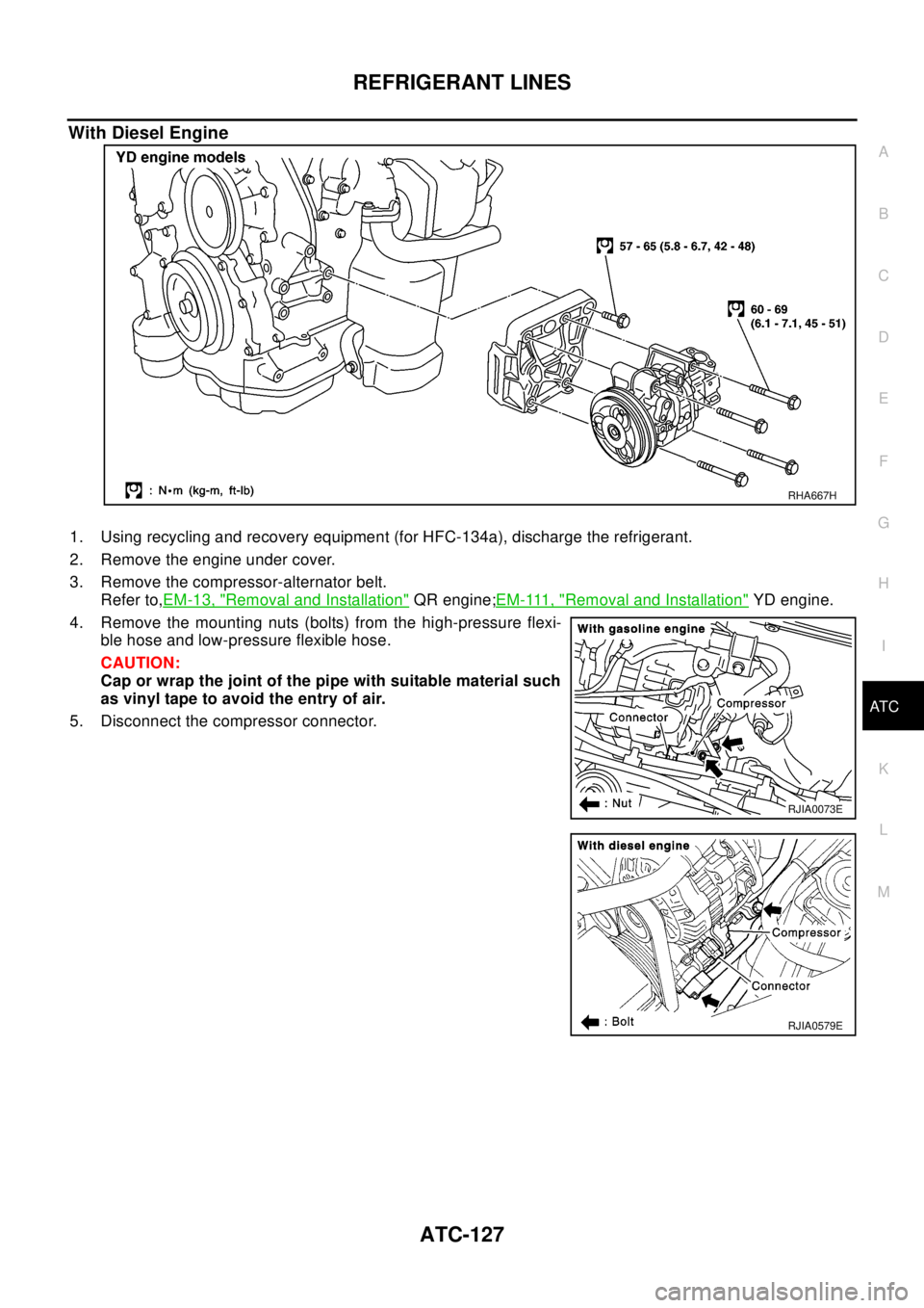 NISSAN X-TRAIL 2003  Electronic Repair Manual REFRIGERANT LINES
ATC-127
C
D
E
F
G
H
I
K
L
MA
B
AT C
With Diesel Engine
1. Using recycling and recovery equipment (for HFC-134a), discharge the refrigerant.
2. Remove the engine under cover.
3. Remov
