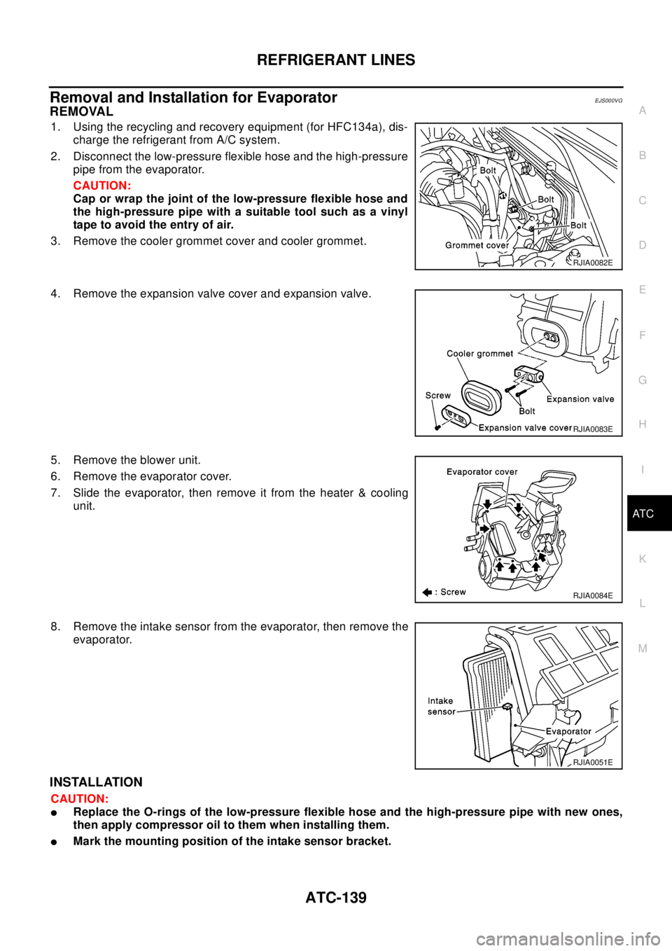 NISSAN X-TRAIL 2003 Electronic Repair Manual REFRIGERANT LINES
ATC-139
C
D
E
F
G
H
I
K
L
MA
B
AT C
Removal and Installation for EvaporatorEJS000VG
REMOVAL
1. Using the recycling and recovery equipment (for HFC134a), dis-
charge the refrigerant f NISSAN X-TRAIL 2003 Electronic Repair Manual REFRIGERANT LINES
ATC-139
C
D
E
F
G
H
I
K
L
MA
B
AT C
Removal and Installation for EvaporatorEJS000VG
REMOVAL
1. Using the recycling and recovery equipment (for HFC134a), dis-
charge the refrigerant f