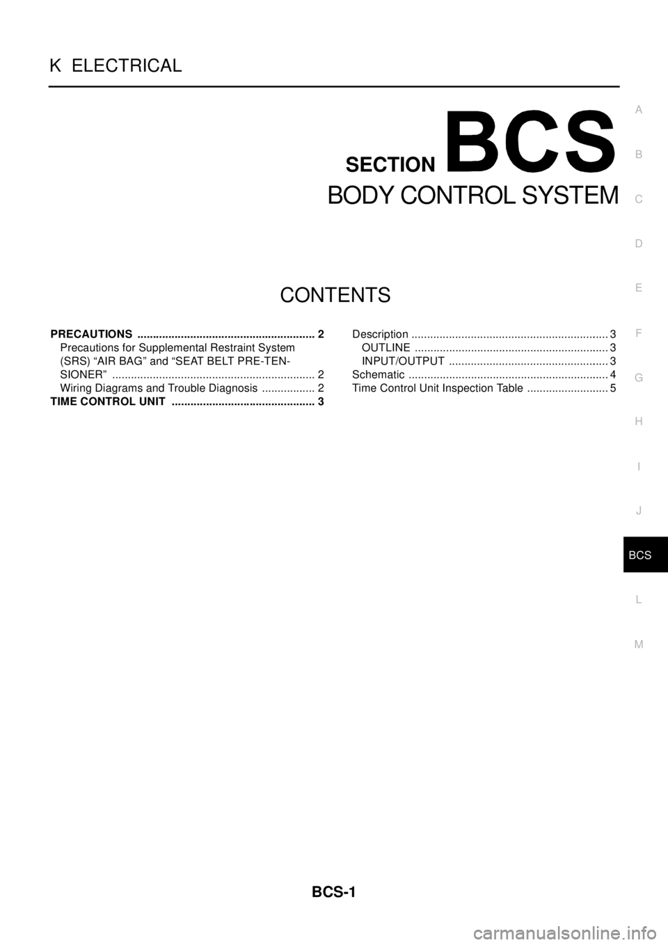 NISSAN X-TRAIL 2003  Electronic Repair Manual BCS-1
BODY CONTROL SYSTEM
K ELECTRICAL
CONTENTS
C
D
E
F
G
H
I
J
L
M
SECTION
A
B
BCS
BODY CONTROL SYSTEM
PRECAUTIONS .......................................................... 2
Precautions for Supplem