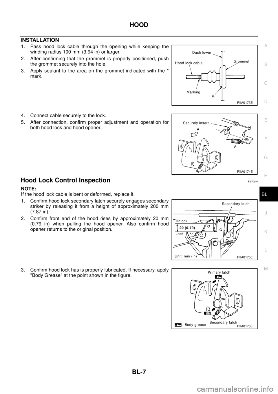 NISSAN X-TRAIL 2003  Electronic Repair Manual HOOD
BL-7
C
D
E
F
G
H
J
K
L
MA
B
BL
INSTALLATION
1. Pass hood lock cable through the opening while keeping the
winding radius 100 mm (3.94 in) or larger.
2. After confirming that the grommet is proper NISSAN X-TRAIL 2003  Electronic Repair Manual HOOD
BL-7
C
D
E
F
G
H
J
K
L
MA
B
BL
INSTALLATION
1. Pass hood lock cable through the opening while keeping the
winding radius 100 mm (3.94 in) or larger.
2. After confirming that the grommet is proper