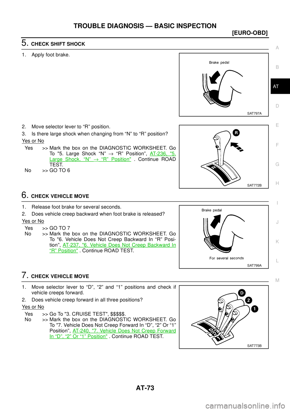 NISSAN X-TRAIL 2003  Electronic Manual PDF TROUBLE DIAGNOSIS — BASIC INSPECTION
AT-73
[EURO-OBD]
D
E
F
G
H
I
J
K
L
MA
B
AT
5.CHECK SHIFT SHOCK
1. Apply foot brake.
2. Move selector lever to “R” position.
3. Is there large shock when chan