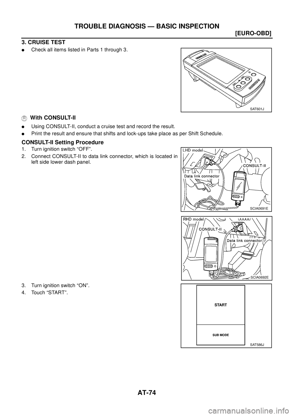 NISSAN X-TRAIL 2003  Electronic Manual PDF AT-74
[EURO-OBD]
TROUBLE DIAGNOSIS — BASIC INSPECTION
3. CRUISE TEST
lCheck all items listed in Parts 1 through 3.
With CONSULT-II
lUsing CONSULT-II, conduct a cruise test and record the result.
lPr