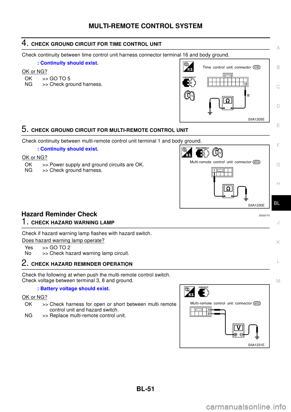 NISSAN X-TRAIL 2003 Electronic Repair Manual MULTI-REMOTE CONTROL SYSTEM
BL-51
C
D
E
F
G
H
J
K
L
MA
B
BL
4.CHECK GROUND CIRCUIT FOR TIME CONTROL UNIT
Check continuity between time control unit harness connector terminal 16 and body ground.
OK or NISSAN X-TRAIL 2003 Electronic Repair Manual MULTI-REMOTE CONTROL SYSTEM
BL-51
C
D
E
F
G
H
J
K
L
MA
B
BL
4.CHECK GROUND CIRCUIT FOR TIME CONTROL UNIT
Check continuity between time control unit harness connector terminal 16 and body ground.
OK or