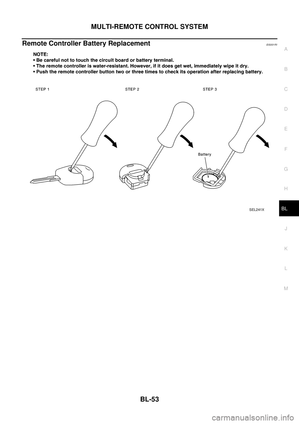 NISSAN X-TRAIL 2003  Electronic Repair Manual MULTI-REMOTE CONTROL SYSTEM
BL-53
C
D
E
F
G
H
J
K
L
MA
B
BL
Remote Controller Battery ReplacementEIS0 01 RI
SEL241X 