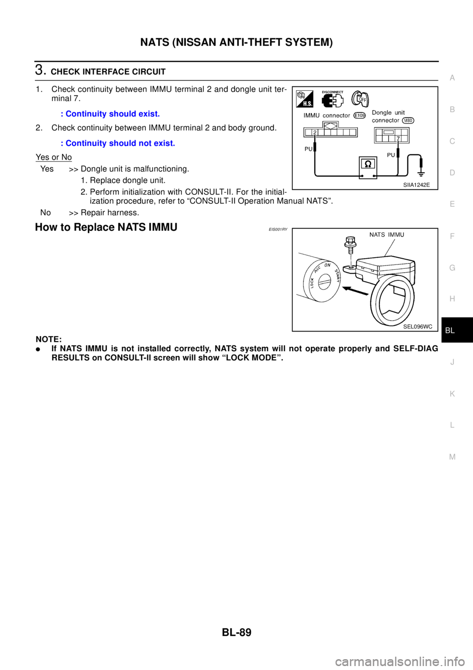 NISSAN X-TRAIL 2003 Electronic Repair Manual NATS (NISSAN ANTI-THEFT SYSTEM)
BL-89
C
D
E
F
G
H
J
K
L
MA
B
BL
3.CHECK INTERFACE CIRCUIT
1. Check continuity between IMMU terminal 2 and dongle unit ter-
minal 7.
2. Check continuity between IMMU ter NISSAN X-TRAIL 2003 Electronic Repair Manual NATS (NISSAN ANTI-THEFT SYSTEM)
BL-89
C
D
E
F
G
H
J
K
L
MA
B
BL
3.CHECK INTERFACE CIRCUIT
1. Check continuity between IMMU terminal 2 and dongle unit ter-
minal 7.
2. Check continuity between IMMU ter