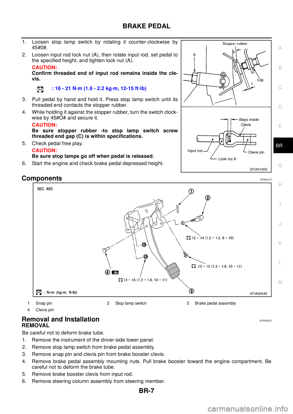 NISSAN X-TRAIL 2003  Electronic Repair Manual BRAKE PEDAL
BR-7
C
D
E
G
H
I
J
K
L
MA
B
BR
1. Loosen stop lamp switch by rotating it counter-clockwise by
45#0#.
2. Loosen input rod lock nut (A), then rotate input rod, set pedal to
the specified hei
