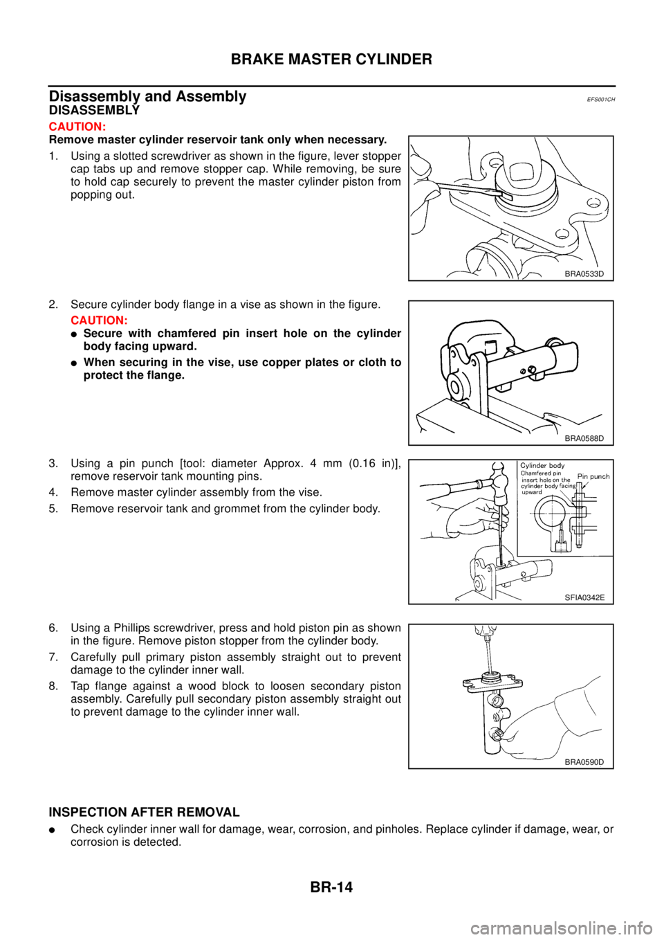 NISSAN X-TRAIL 2003  Electronic Repair Manual BR-14
BRAKE MASTER CYLINDER
Disassembly and Assembly
EFS001CH
DISASSEMBLY
CAUTION:
Remove master cylinder reservoir tank only when necessary.
1. Using a slotted screwdriver as shown in the figure, lev