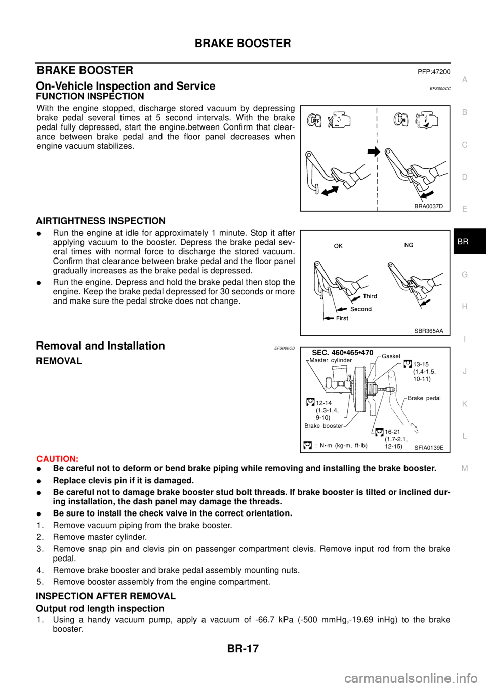 NISSAN X-TRAIL 2003  Electronic User Guide BRAKE BOOSTER
BR-17
C
D
E
G
H
I
J
K
L
MA
B
BR
BRAKE BOOSTERPFP:47200
On-Vehicle Inspection and ServiceEFS000CC
FUNCTION INSPECTION
With the engine stopped, discharge stored vacuum by depressing
brake  NISSAN X-TRAIL 2003  Electronic User Guide BRAKE BOOSTER
BR-17
C
D
E
G
H
I
J
K
L
MA
B
BR
BRAKE BOOSTERPFP:47200
On-Vehicle Inspection and ServiceEFS000CC
FUNCTION INSPECTION
With the engine stopped, discharge stored vacuum by depressing
brake