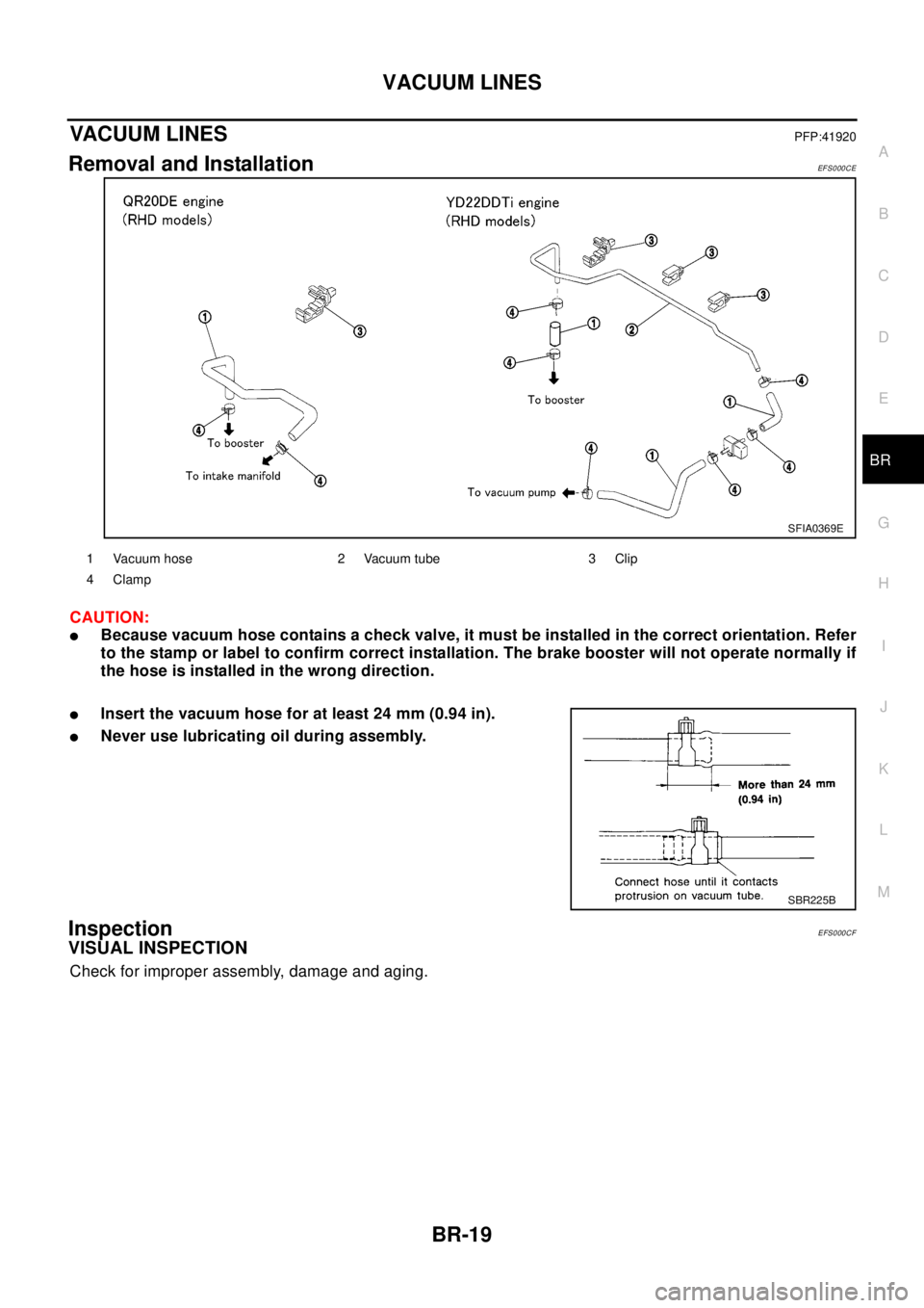 NISSAN X-TRAIL 2003 Electronic Repair Manual VACUUM LINES
BR-19
C
D
E
G
H
I
J
K
L
MA
B
BR
VACUUM LINESPFP:41920
Removal and InstallationEF S0 00 CE
CAUTION:
lBecause vacuum hose contains a check valve, it must be installed in the correct orienta NISSAN X-TRAIL 2003 Electronic Repair Manual VACUUM LINES
BR-19
C
D
E
G
H
I
J
K
L
MA
B
BR
VACUUM LINESPFP:41920
Removal and InstallationEF S0 00 CE
CAUTION:
lBecause vacuum hose contains a check valve, it must be installed in the correct orienta