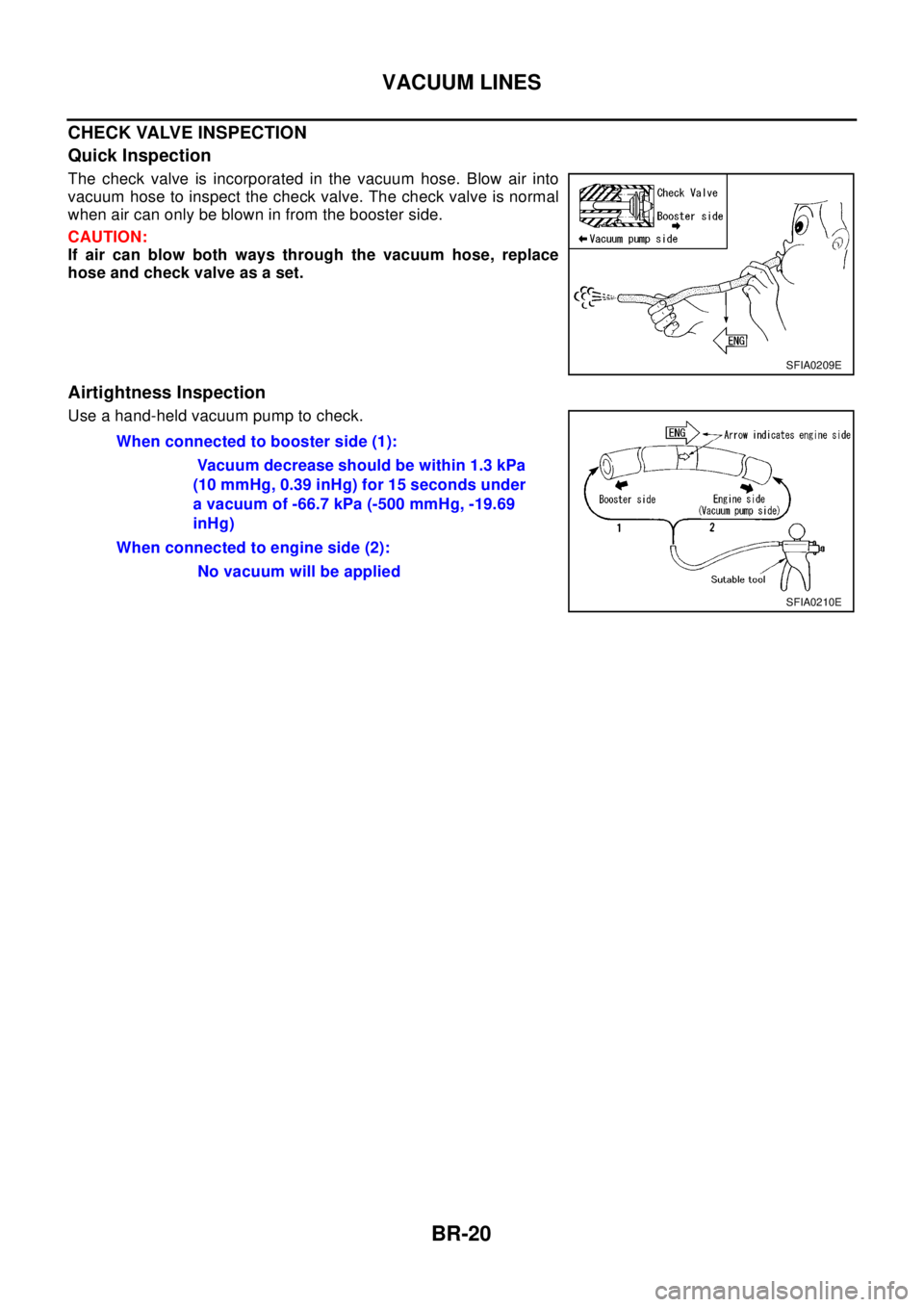 NISSAN X-TRAIL 2003 Electronic Repair Manual BR-20
VACUUM LINES
CHECK VALVE INSPECTION
Quick Inspection
The check valve is incorporated in the vacuum hose. Blow air into
vacuum hose to inspect the check valve. The check valve is normal
when air NISSAN X-TRAIL 2003 Electronic Repair Manual BR-20
VACUUM LINES
CHECK VALVE INSPECTION
Quick Inspection
The check valve is incorporated in the vacuum hose. Blow air into
vacuum hose to inspect the check valve. The check valve is normal
when air