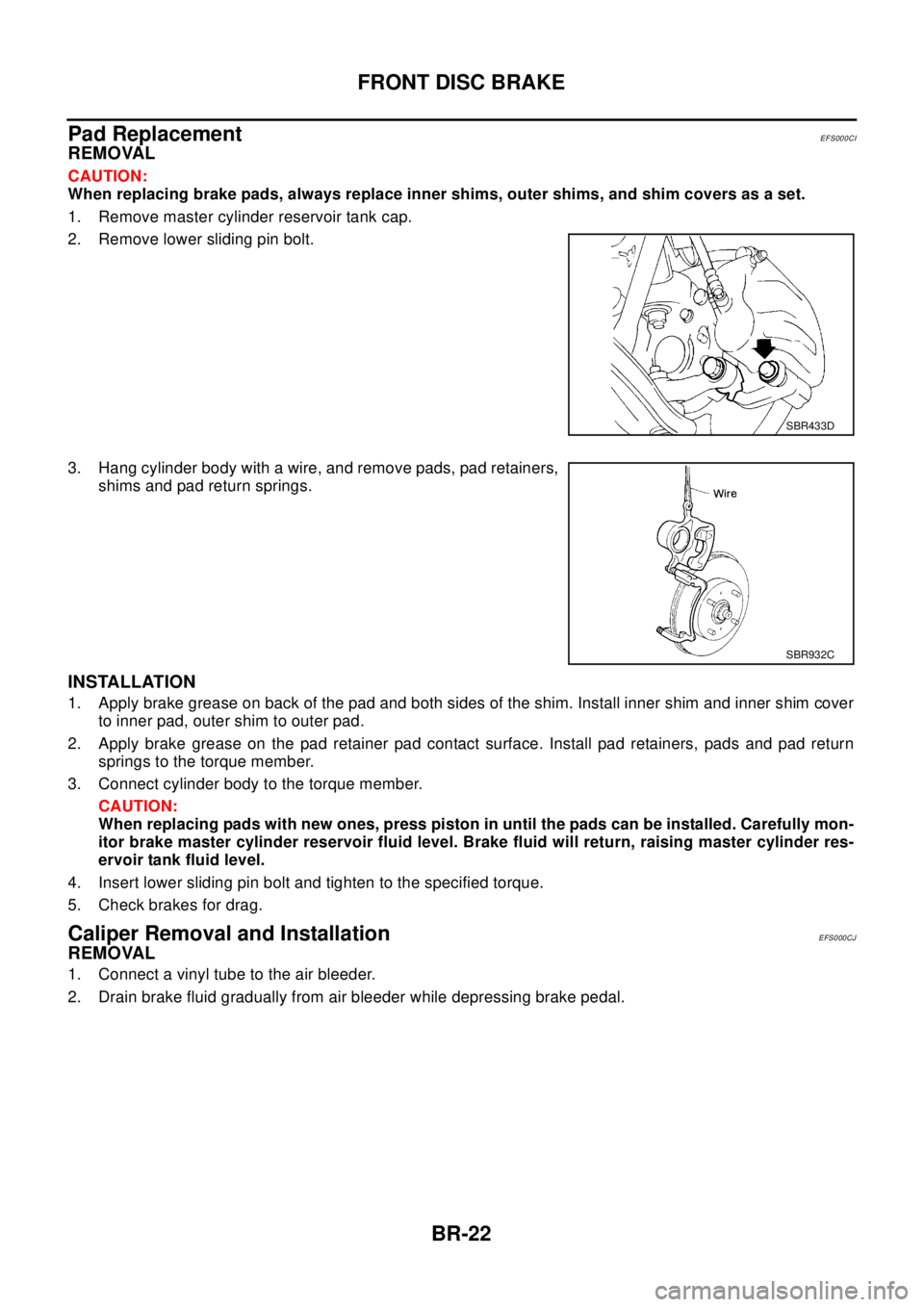 NISSAN X-TRAIL 2003  Electronic Repair Manual BR-22
FRONT DISC BRAKE
Pad Replacement
EFS000CI
REMOVAL
CAUTION:
When replacing brake pads, always replace inner shims, outer shims, and shim covers as a set.
1. Remove master cylinder reservoir tank 