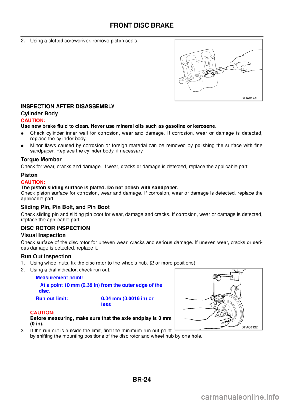 NISSAN X-TRAIL 2003 Electronic Repair Manual BR-24
FRONT DISC BRAKE
2. Using a slotted screwdriver, remove piston seals.
INSPECTION AFTER DISASSEMBLY
Cylinder Body
CAUTION:
Use new brake fluid to clean. Never use mineral oils such as gasoline or NISSAN X-TRAIL 2003 Electronic Repair Manual BR-24
FRONT DISC BRAKE
2. Using a slotted screwdriver, remove piston seals.
INSPECTION AFTER DISASSEMBLY
Cylinder Body
CAUTION:
Use new brake fluid to clean. Never use mineral oils such as gasoline or