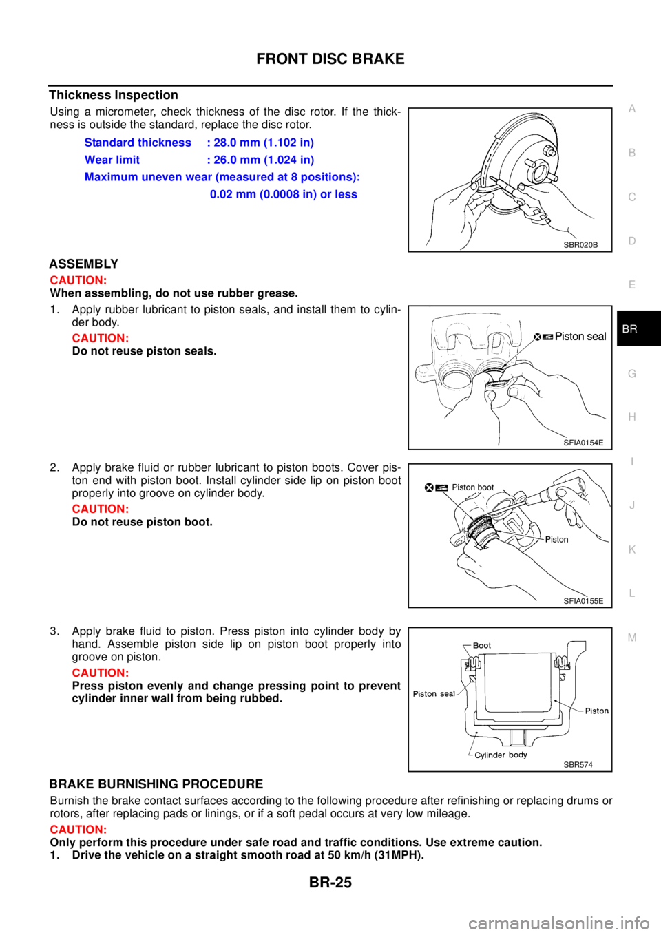 NISSAN X-TRAIL 2003  Electronic Repair Manual FRONT DISC BRAKE
BR-25
C
D
E
G
H
I
J
K
L
MA
B
BR
Thickness Inspection
Using a micrometer, check thickness of the disc rotor. If the thick-
ness is outside the standard, replace the disc rotor.
ASSEMBL