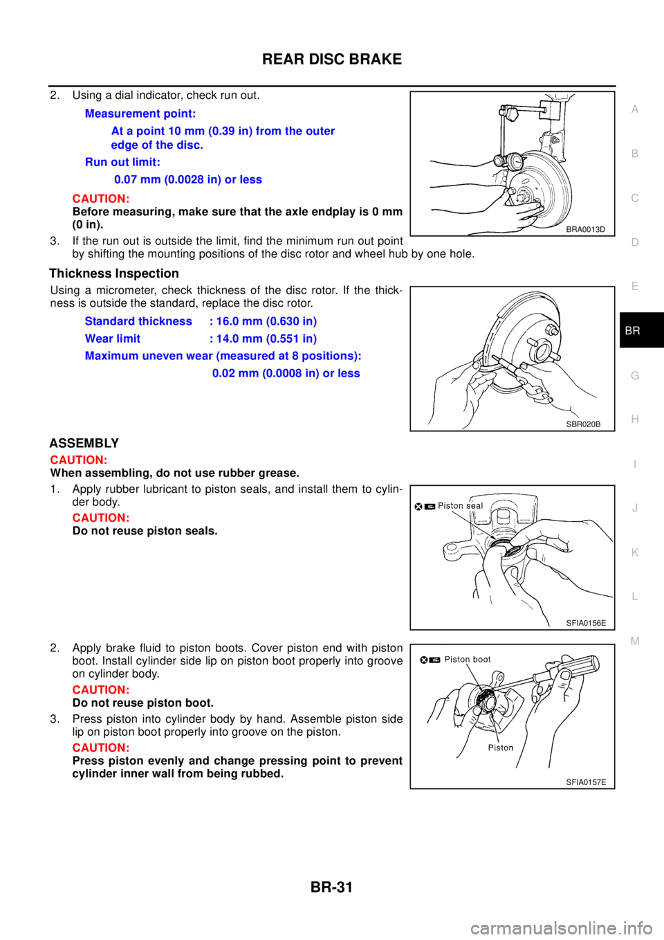 NISSAN X-TRAIL 2003  Electronic Repair Manual REAR DISC BRAKE
BR-31
C
D
E
G
H
I
J
K
L
MA
B
BR
2. Using a dial indicator, check run out.
CAUTION:
Before measuring, make sure that the axle endplay is 0 mm
(0 in).
3. If the run out is outside the li