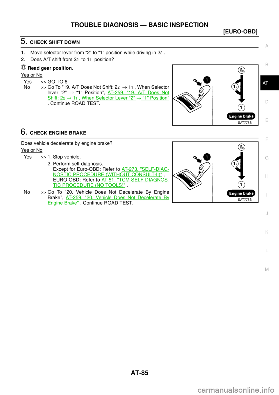 NISSAN X-TRAIL 2003  Electronic Owners Manual TROUBLE DIAGNOSIS — BASIC INSPECTION
AT-85
[EURO-OBD]
D
E
F
G
H
I
J
K
L
MA
B
AT
5.CHECK SHIFT DOWN
1. Move selector lever from “2” to “1” position while driving in 2
2.
2. Does A/T shift fro