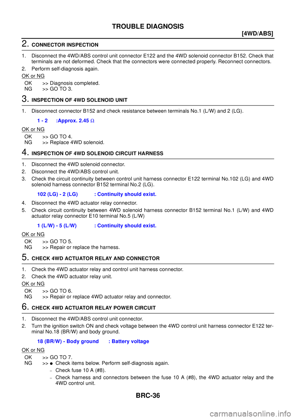 NISSAN X-TRAIL 2003  Electronic Repair Manual BRC-36
[4WD/ABS]
TROUBLE DIAGNOSIS
2.CONNECTOR INSPECTION
1. Disconnect the 4WD/ABS control unit connector E122 and the 4WD solenoid connector B152. Check that
terminals are not deformed. Check that t