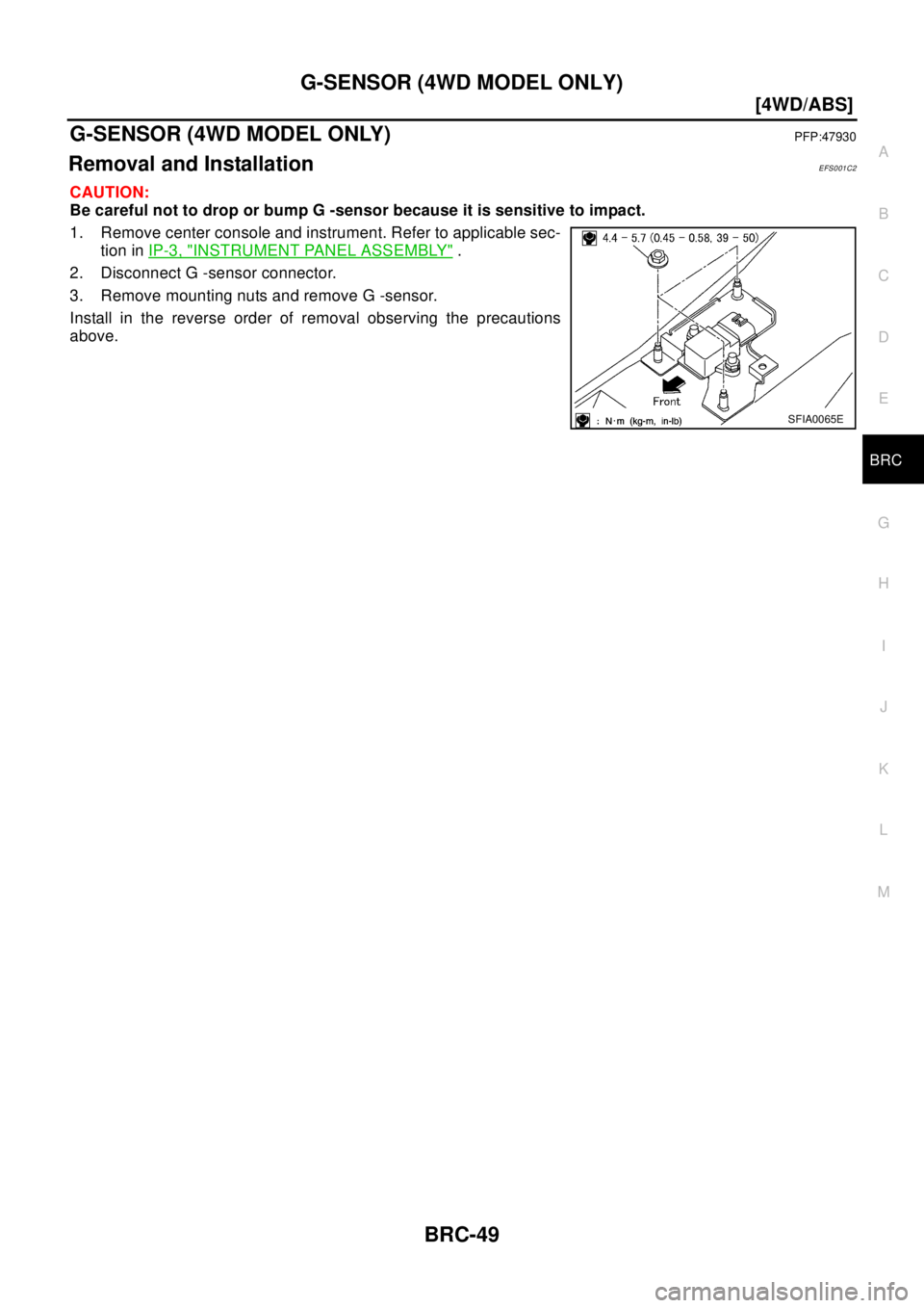 NISSAN X-TRAIL 2003  Electronic Repair Manual G-SENSOR (4WD MODEL ONLY)
BRC-49
[4WD/ABS]
C
D
E
G
H
I
J
K
L
MA
B
BRC
G-SENSOR (4WD MODEL ONLY)PFP:47930
Removal and InstallationEFS001C2
CAUTION:
Be careful not to drop or bump G -sensor because it i