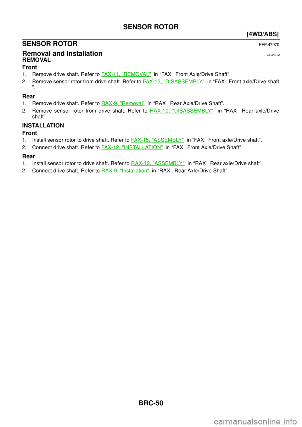NISSAN X-TRAIL 2003  Electronic Repair Manual BRC-50
[4WD/ABS]
SENSOR ROTOR
SENSOR ROTOR
PFP:47970
Removal and InstallationEFS001C3
REMOVAL
Front
1. Remove drive shaft. Refer toFAX-11, "REMOVAL"in “FAX Front Axle/Drive Shaft”.
2. Remove senso