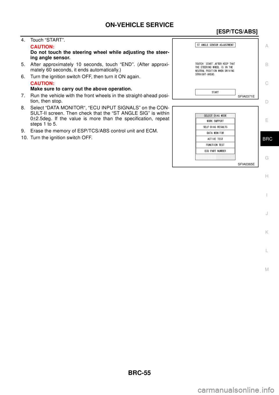 NISSAN X-TRAIL 2003  Electronic Repair Manual ON-VEHICLE SERVICE
BRC-55
[ESP/TCS/ABS]
C
D
E
G
H
I
J
K
L
MA
B
BRC
4. Touch “START”.
CAUTION:
Do not touch the steering wheel while adjusting the steer-
ing angle sensor.
5. After approximately 10