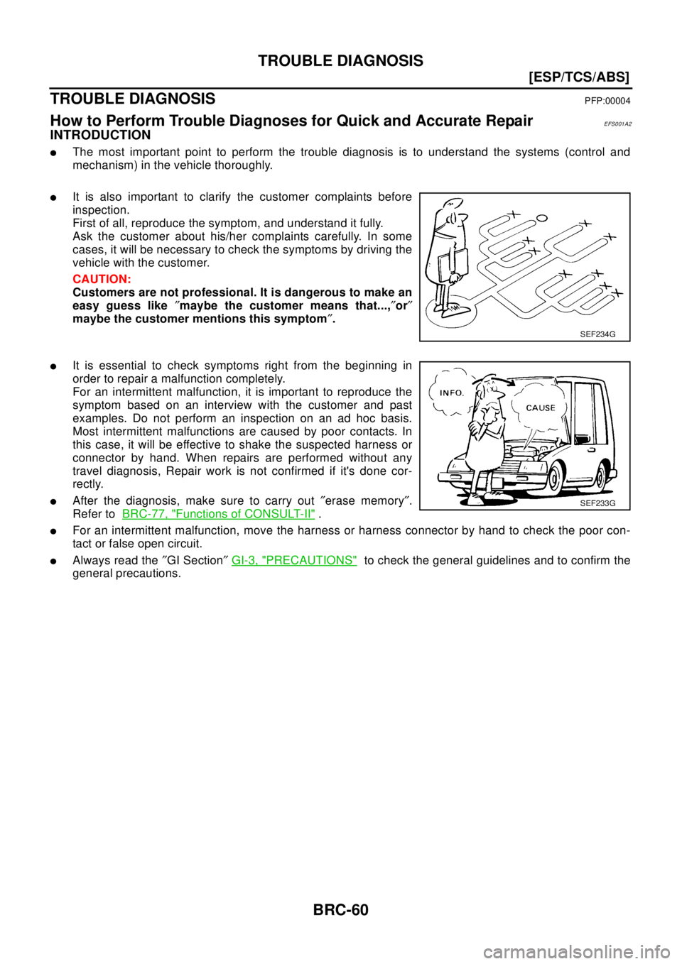 NISSAN X-TRAIL 2003  Electronic Repair Manual BRC-60
[ESP/TCS/ABS]
TROUBLE DIAGNOSIS
TROUBLE DIAGNOSIS
PFP:00004
How to Perform Trouble Diagnoses for Quick and Accurate RepairEFS001A2
INTRODUCTION
lThe most important point to perform the trouble 