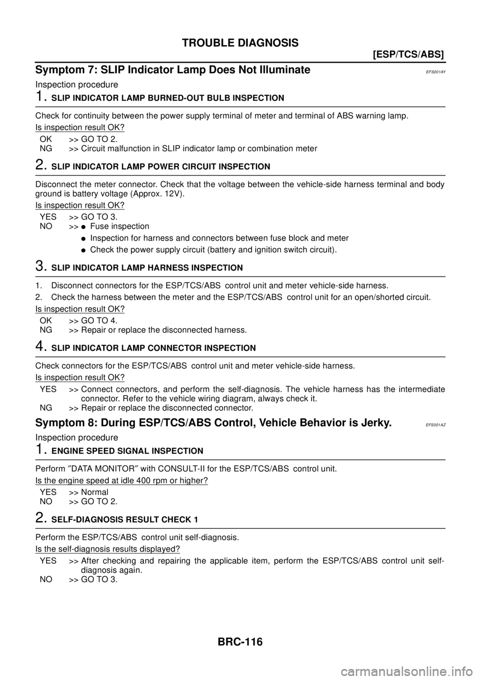 NISSAN X-TRAIL 2003  Electronic Repair Manual BRC-116
[ESP/TCS/ABS]
TROUBLE DIAGNOSIS
Symptom 7: SLIP Indicator Lamp Does Not Illuminate
EFS001AY
Inspection procedure
1.SLIP INDICATOR LAMP BURNED-OUT BULB INSPECTION
Check for continuity between t