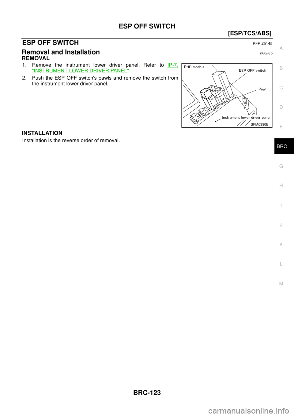 NISSAN X-TRAIL 2003  Electronic Repair Manual ESP OFF SWITCH
BRC-123
[ESP/TCS/ABS]
C
D
E
G
H
I
J
K
L
MA
B
BRC
ESP OFF SWITCHPFP:25145
Removal and InstallationEFS001CQ
REMOVAL
1. Remove the instrument lower driver panel. Refer toIP-7,
"INSTRUMENT 