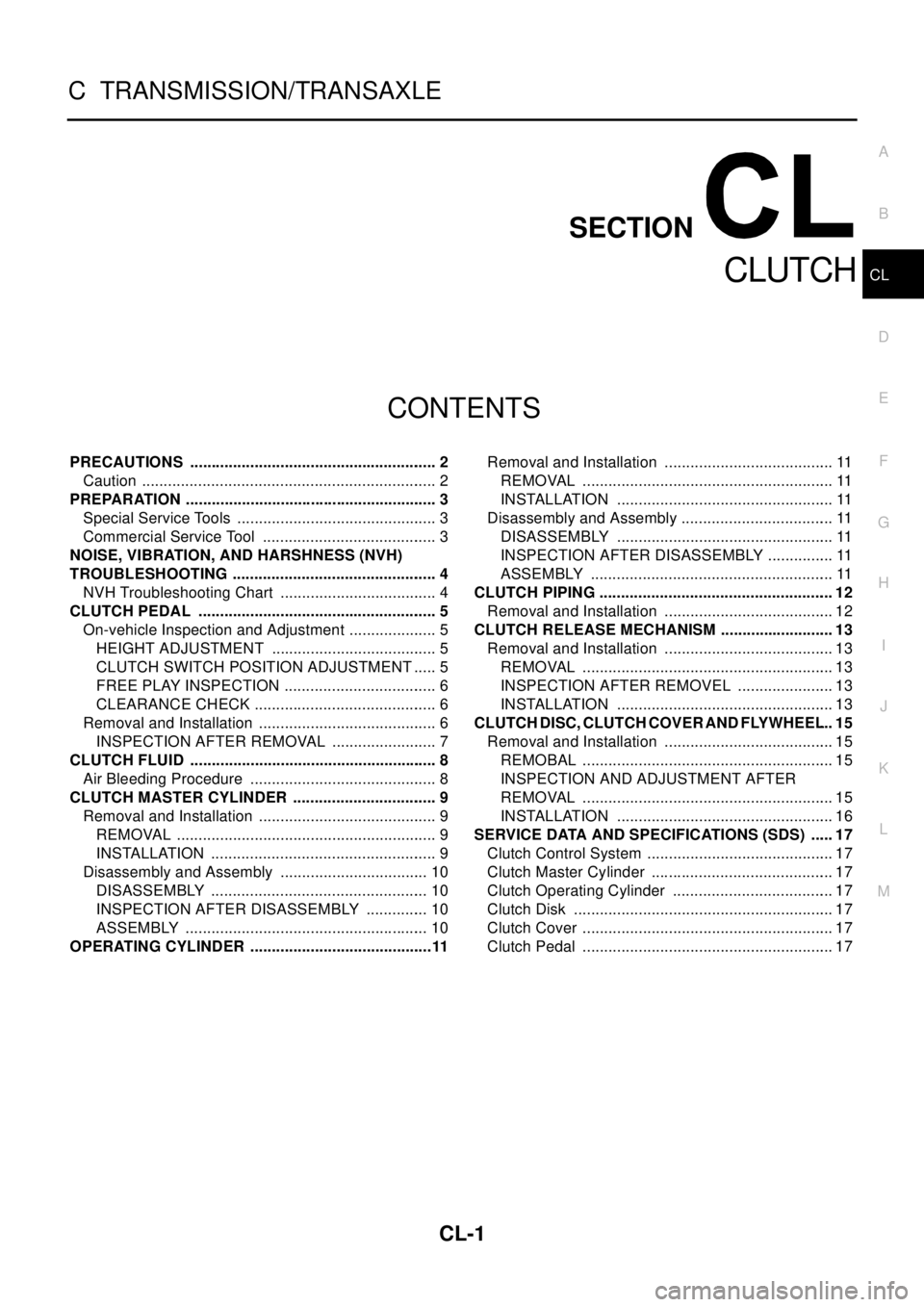 NISSAN X-TRAIL 2003 Electronic Repair Manual CL-1
CLUTCH
C TRANSMISSION/TRANSAXLE
CONTENTS
D
E
F
G
H
I
J
K
L
M
SECTION
A
B
CL
CLUTCH
PRECAUTIONS .......................................................... 2
Caution ............................... NISSAN X-TRAIL 2003 Electronic Repair Manual CL-1
CLUTCH
C TRANSMISSION/TRANSAXLE
CONTENTS
D
E
F
G
H
I
J
K
L
M
SECTION
A
B
CL
CLUTCH
PRECAUTIONS .......................................................... 2
Caution ...............................