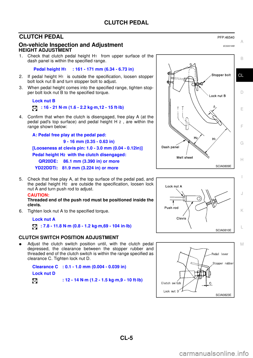 NISSAN X-TRAIL 2003 Electronic Repair Manual CLUTCH PEDAL
CL-5
D
E
F
G
H
I
J
K
L
MA
B
CL
CLUTCH PEDALPFP:46540
On-vehicle Inspection and AdjustmentECS0 01 W B
HEIGHT ADJUSTMENT
1. Check that clutch pedal height H1from upper surface of the
dash p NISSAN X-TRAIL 2003 Electronic Repair Manual CLUTCH PEDAL
CL-5
D
E
F
G
H
I
J
K
L
MA
B
CL
CLUTCH PEDALPFP:46540
On-vehicle Inspection and AdjustmentECS0 01 W B
HEIGHT ADJUSTMENT
1. Check that clutch pedal height H1from upper surface of the
dash p