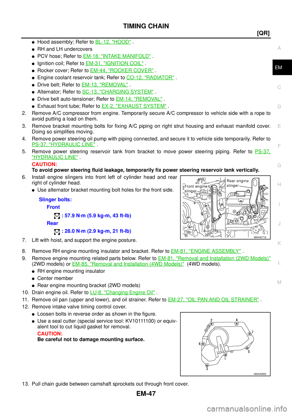 NISSAN X-TRAIL 2005  Service Repair Manual TIMING CHAIN
EM-47
[QR]
C
D
E
F
G
H
I
J
K
L
MA
EM
 
Hood assembly; Refer to BL-12, "HOOD" .
RH and LH undercovers 
PCV hose; Refer to EM-18, "INTAKE MANIFOLD" .
Ignition coil; Refer to EM-31, "IGN