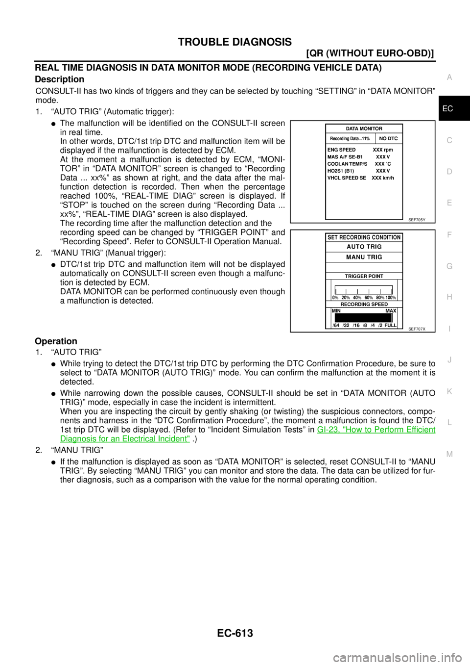 NISSAN X-TRAIL 2005  Service Repair Manual TROUBLE DIAGNOSIS
EC-613
[QR (WITHOUT EURO-OBD)]
C
D
E
F
G
H
I
J
K
L
MA
EC
 
REAL TIME DIAGNOSIS IN DATA MONITOR MODE (RECORDING VEHICLE DATA)
Description
CONSULT-II has two kinds of triggers and they