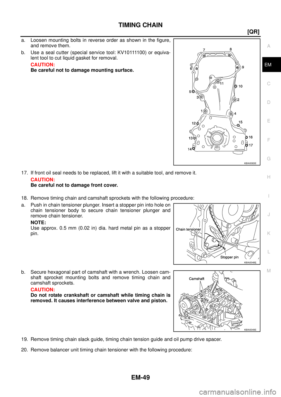 NISSAN X-TRAIL 2005  Service Repair Manual TIMING CHAIN
EM-49
[QR]
C
D
E
F
G
H
I
J
K
L
MA
EM
 
a. Loosen mounting bolts in reverse order as shown in the figure,
and remove them.
b . U s e  a  s e a l  c u t t e r  ( s p e c i a l  s e r v i c 
