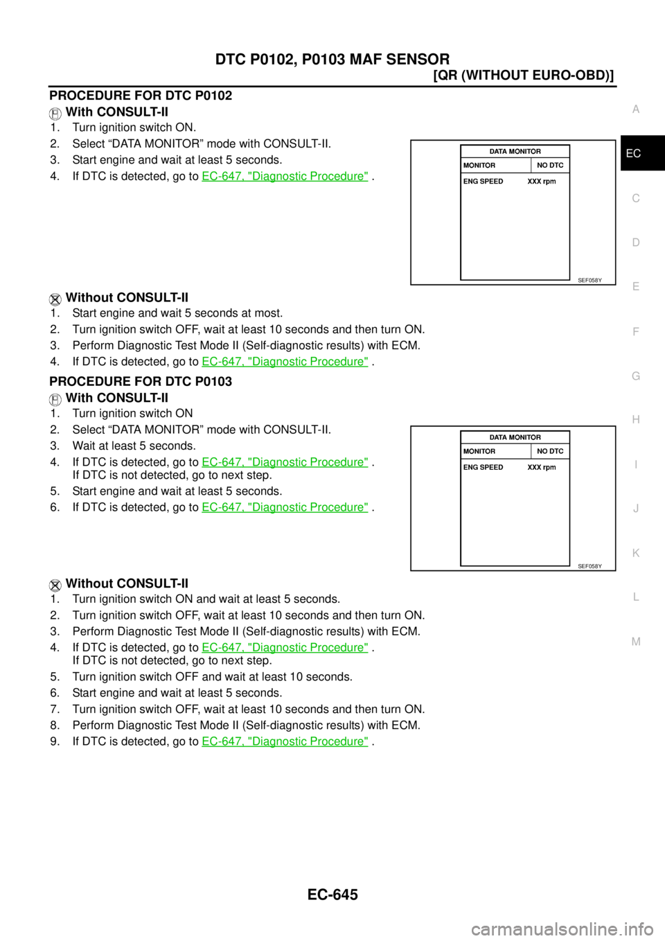 NISSAN X-TRAIL 2005  Service Repair Manual DTC P0102, P0103 MAF SENSOR
EC-645
[QR (WITHOUT EURO-OBD)]
C
D
E
F
G
H
I
J
K
L
MA
EC
 
PROCEDURE FOR DTC P0102
 With CONSULT-II
1. Turn ignition switch ON.
2. Select “DATA MONITOR” mode with CONSU