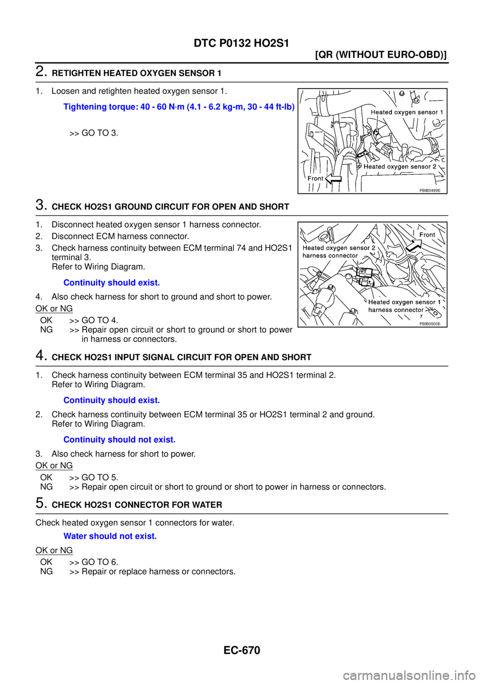NISSAN X-TRAIL 2005  Service Repair Manual EC-670
[QR (WITHOUT EURO-OBD)]
DTC P0132 HO2S1
 
2. RETIGHTEN HEATED OXYGEN SENSOR 1
1. Loosen and retighten heated oxygen sensor 1.
>> GO TO 3.
3. CHECK HO2S1 GROUND CIRCUIT FOR OPEN AND SHORT
1. Dis