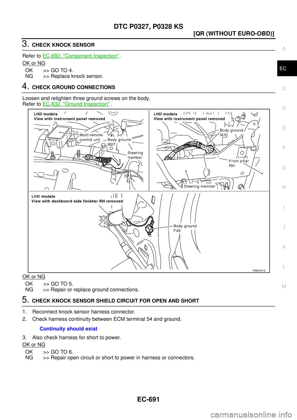 NISSAN X-TRAIL 2005  Service Repair Manual DTC P0327, P0328 KS
EC-691
[QR (WITHOUT EURO-OBD)]
C
D
E
F
G
H
I
J
K
L
MA
EC
 
3. CHECK KNOCK SENSOR
Refer to EC-692, "
Component Inspection" .
OK or NG
OK >> GO TO 4.
NG >> Replace knock sensor.
4. C