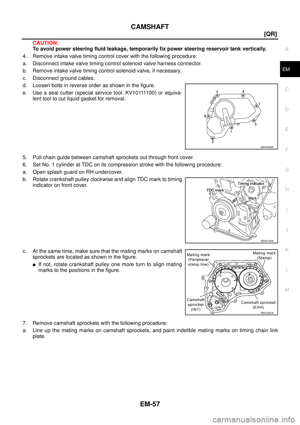 NISSAN X-TRAIL 2005  Service Repair Manual CAMSHAFT
EM-57
[QR]
C
D
E
F
G
H
I
J
K
L
MA
EM
 
CAUTION:
To avoid power steering fluid leakage, temporarily fix power steering reservoir tank vertically.
4. Remove intake valve timing control cover wi
