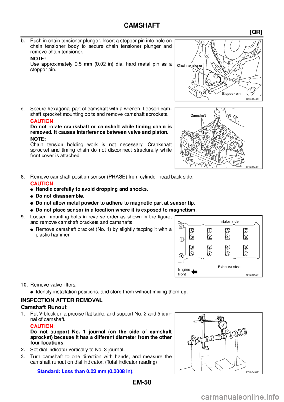 NISSAN X-TRAIL 2005  Service Repair Manual EM-58
[QR]
CAMSHAFT
 
b. Push in chain tensioner plunger. Insert a stopper pin into hole on
chain tensioner body to secure chain tensioner plunger and
remove chain tensioner.
NOTE:
Use approximately 0