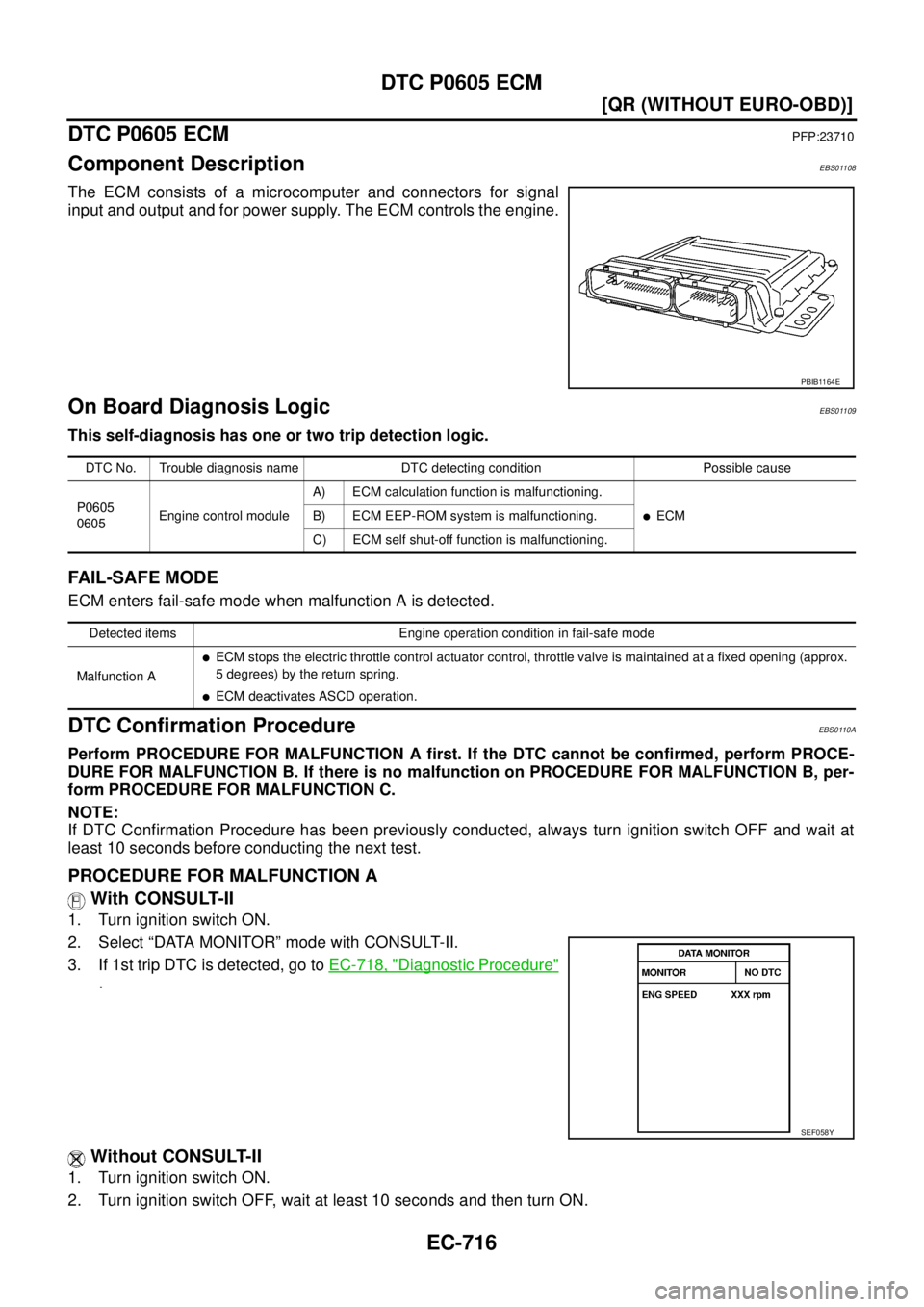 NISSAN X-TRAIL 2005  Service Repair Manual EC-716
[QR (WITHOUT EURO-OBD)]
DTC P0605 ECM
 
DTC P0605 ECMPFP:23710
Component DescriptionEBS01108
The ECM consists of a microcomputer and connectors for signal
input and output and for power supply.