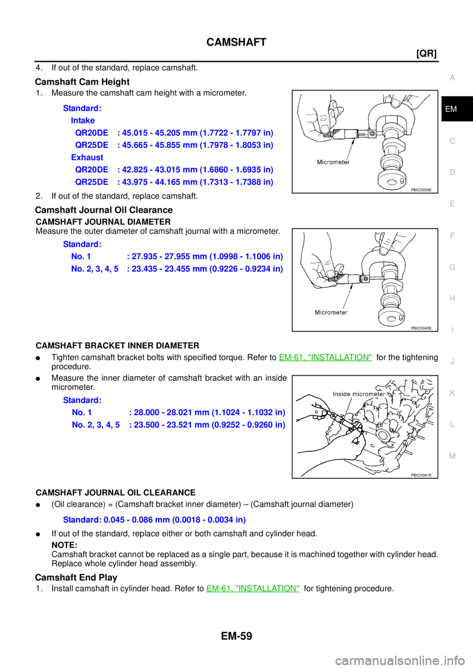 NISSAN X-TRAIL 2005  Service Repair Manual CAMSHAFT
EM-59
[QR]
C
D
E
F
G
H
I
J
K
L
MA
EM
 
4. If out of the standard, replace camshaft.
Camshaft Cam Height
1. Measure the camshaft cam height with a micrometer.
2. If out of the standard, replac