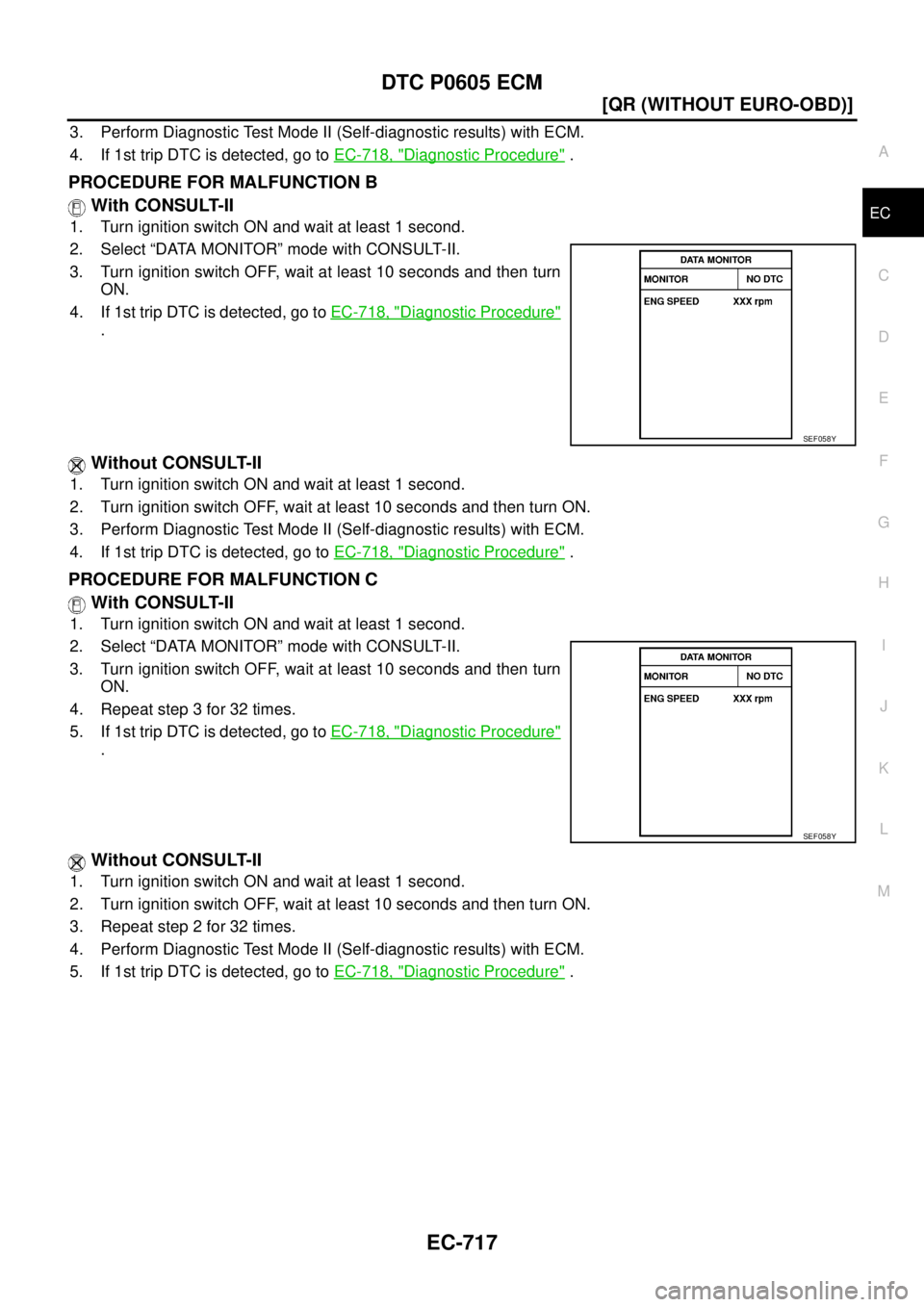 NISSAN X-TRAIL 2005  Service Repair Manual DTC P0605 ECM
EC-717
[QR (WITHOUT EURO-OBD)]
C
D
E
F
G
H
I
J
K
L
MA
EC
 
3. Perform Diagnostic Test Mode II (Self-diagnostic results) with ECM.
4. If 1st trip DTC is detected, go to EC-718, "
Diagnost