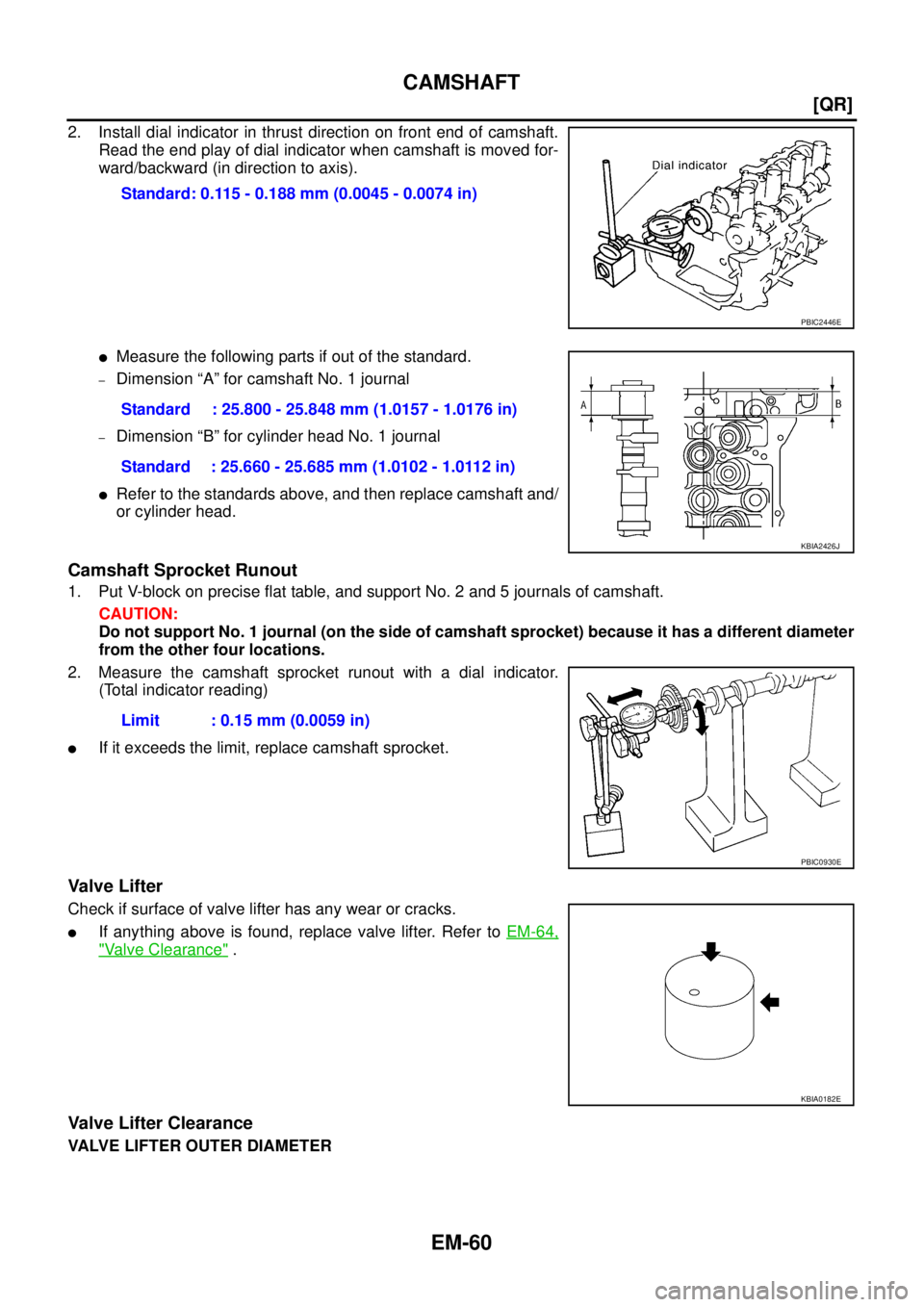 NISSAN X-TRAIL 2005  Service Repair Manual EM-60
[QR]
CAMSHAFT
 
2. Install dial indicator in thrust direction on front end of camshaft.
Read the end play of dial indicator when camshaft is moved for-
ward/backward (in direction to axis).
Mea