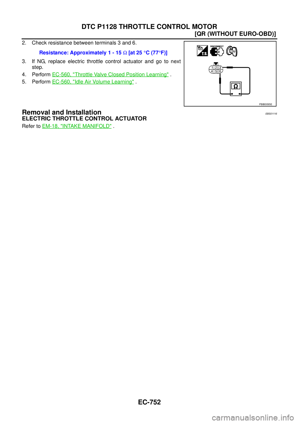 NISSAN X-TRAIL 2005  Service Repair Manual EC-752
[QR (WITHOUT EURO-OBD)]
DTC P1128 THROTTLE CONTROL MOTOR
 
2. Check resistance between terminals 3 and 6.
3. If NG, replace electric throttle control actuator and go to next
step.
4. Perform EC