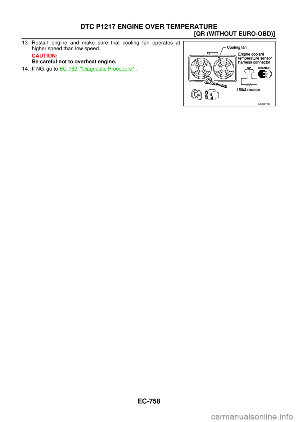 NISSAN X-TRAIL 2005  Service Repair Manual EC-758
[QR (WITHOUT EURO-OBD)]
DTC P1217 ENGINE OVER TEMPERATURE
 
13. Restart engine and make sure that cooling fan operates at
higher speed than low speed.
CAUTION:
Be careful not to overheat engine