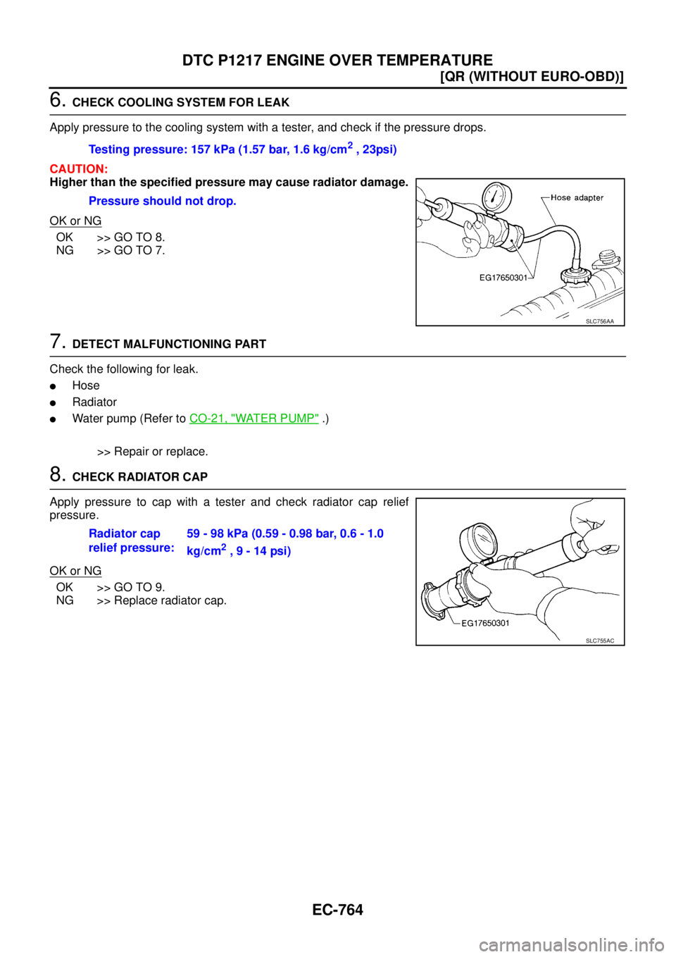 NISSAN X-TRAIL 2005  Service Repair Manual EC-764
[QR (WITHOUT EURO-OBD)]
DTC P1217 ENGINE OVER TEMPERATURE
 
6. CHECK COOLING SYSTEM FOR LEAK
Apply pressure to the cooling system with a tester, and check if the pressure drops.
CAUTION:
Higher
