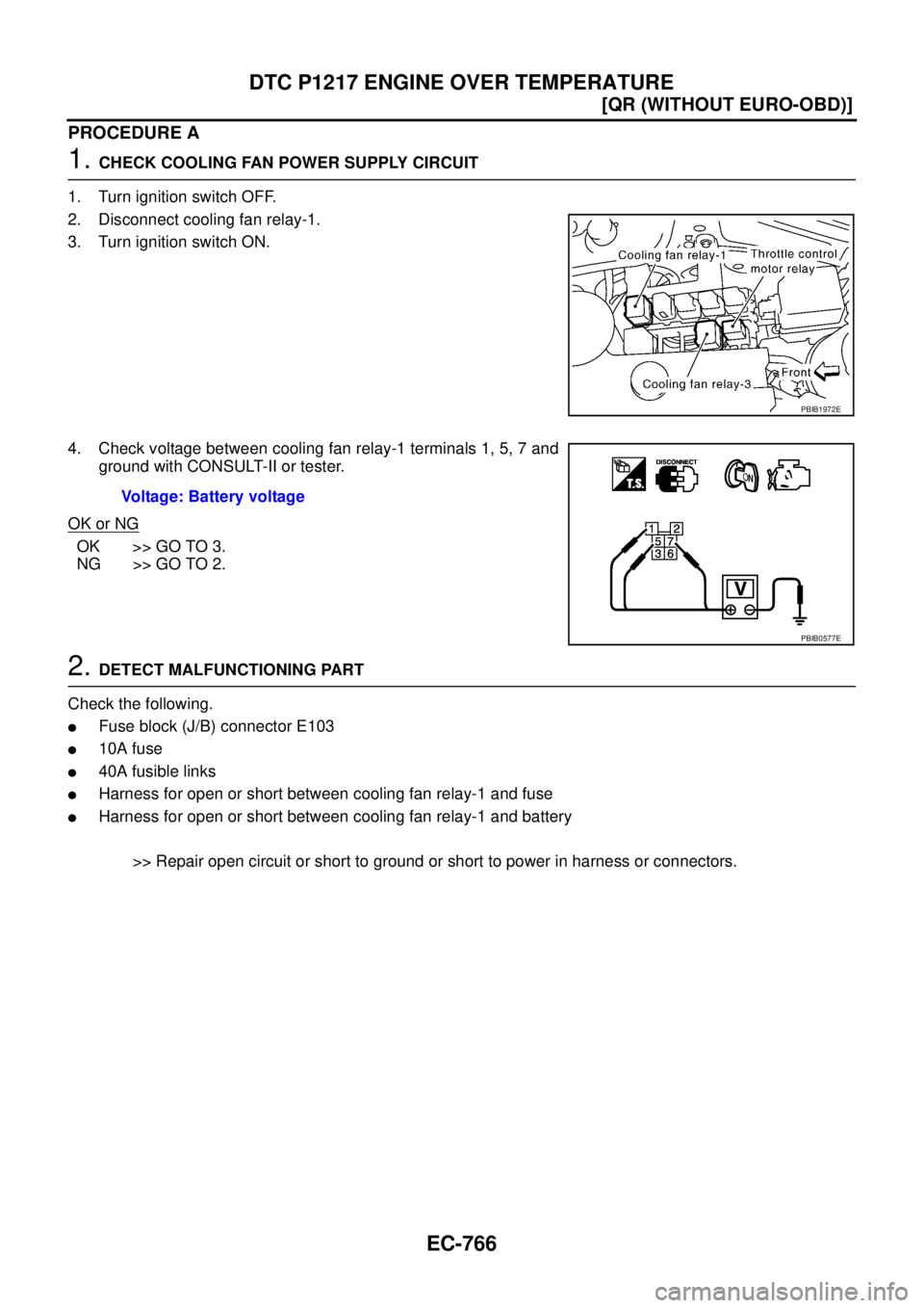 NISSAN X-TRAIL 2005  Service Repair Manual EC-766
[QR (WITHOUT EURO-OBD)]
DTC P1217 ENGINE OVER TEMPERATURE
 
PROCEDURE A
1. CHECK COOLING FAN POWER SUPPLY CIRCUIT
1. Turn ignition switch OFF.
2. Disconnect cooling fan relay-1.
3. Turn ignitio