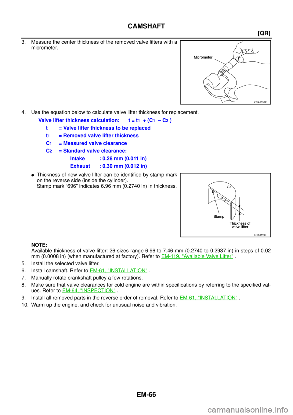 NISSAN X-TRAIL 2005  Service Repair Manual EM-66
[QR]
CAMSHAFT
 
3. Measure the center thickness of the removed valve lifters with a
micrometer.
4. Use the equation below to calculate valve lifter thickness for replacement.
Thickness of new v