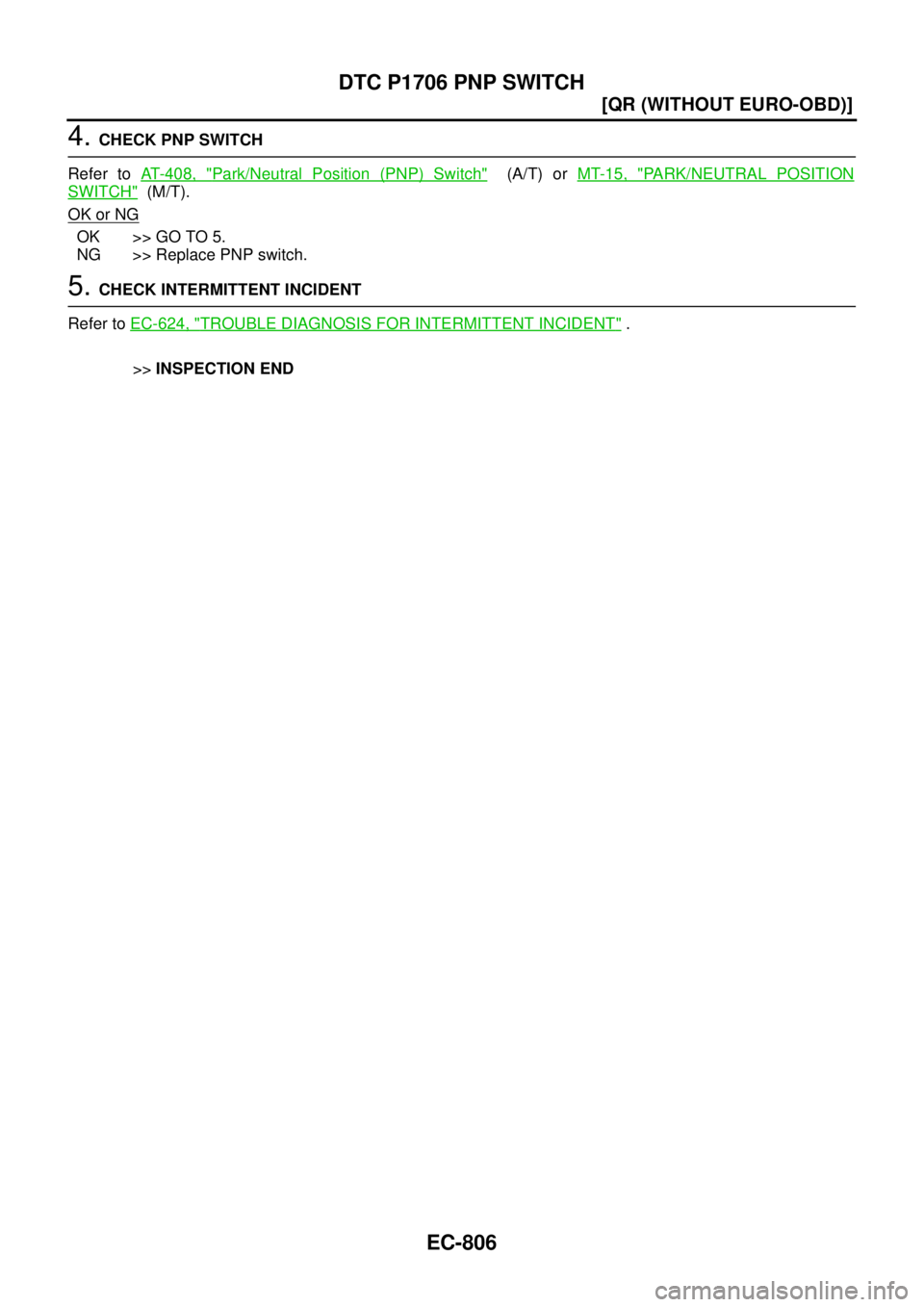 NISSAN X-TRAIL 2005  Service Repair Manual EC-806
[QR (WITHOUT EURO-OBD)]
DTC P1706 PNP SWITCH
 
4. CHECK PNP SWITCH
Refer to AT- 4 0 8 ,  "
Park/Neutral Position (PNP) Switch"  (A/T) or MT-15, "PARK/NEUTRAL POSITION
SWITCH"  (M/T).
OK or NG
O