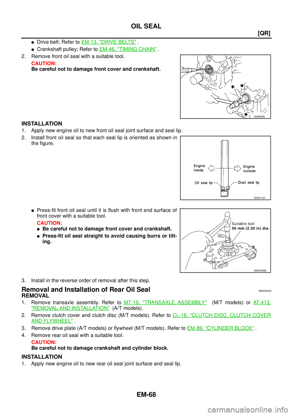 NISSAN X-TRAIL 2005  Service Repair Manual EM-68
[QR]
OIL SEAL
 
Drive belt; Refer to EM-13, "DRIVE BELTS" .
Crankshaft pulley; Refer to EM-46, "TIMING CHAIN" .
2. Remove front oil seal with a suitable tool.
CAUTION:
Be careful not to damage