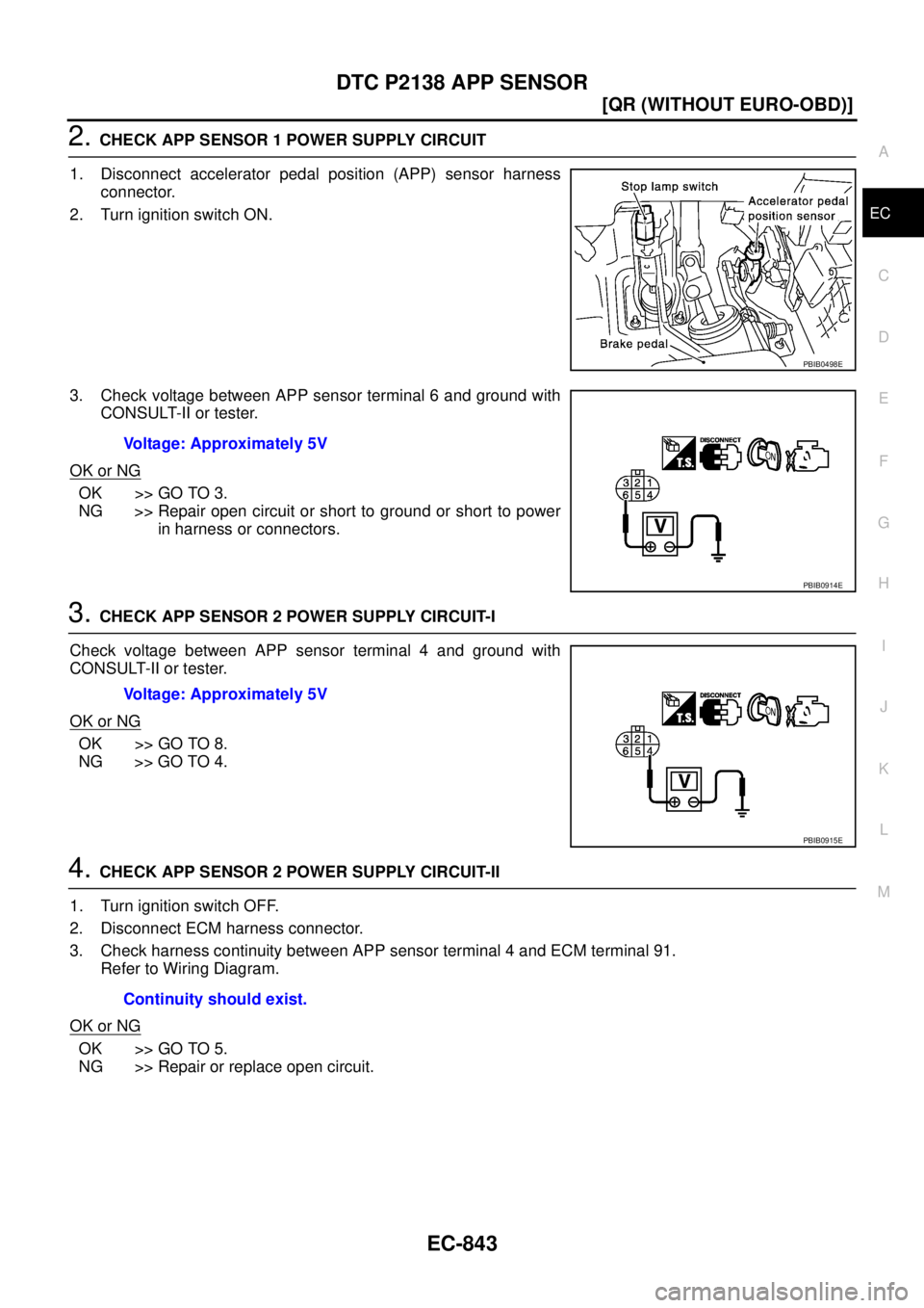 NISSAN X-TRAIL 2005  Service Repair Manual DTC P2138 APP SENSOR
EC-843
[QR (WITHOUT EURO-OBD)]
C
D
E
F
G
H
I
J
K
L
MA
EC
 
2. CHECK APP SENSOR 1 POWER SUPPLY CIRCUIT
1. Disconnect accelerator pedal position (APP) sensor harness
connector.
2. T