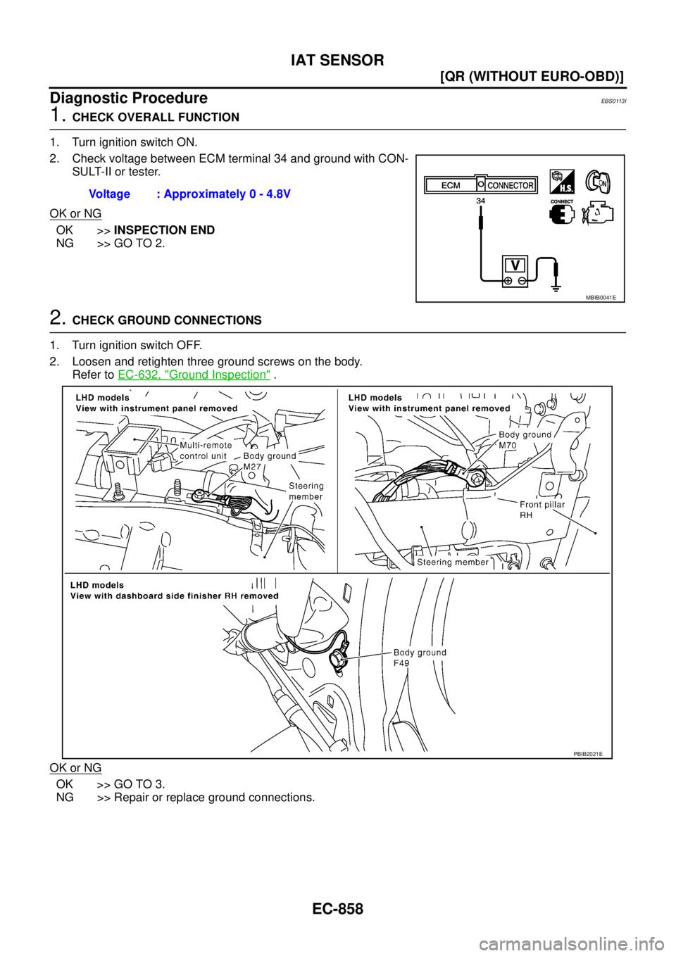 NISSAN X-TRAIL 2005  Service Repair Manual EC-858
[QR (WITHOUT EURO-OBD)]
IAT SENSOR
 
Diagnostic ProcedureEBS0113I
1. CHECK OVERALL FUNCTION
1. Turn ignition switch ON.
2. Check voltage between ECM terminal 34 and ground with CON-
SULT-II or 